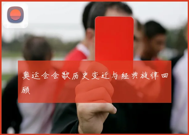 奥运会会歌历史变迁与经典旋律回顾