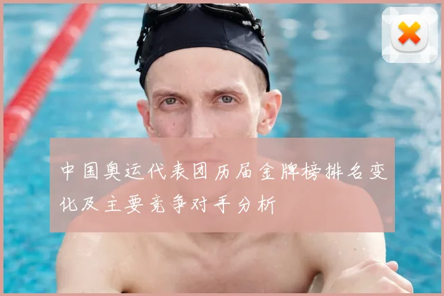 中国奥运代表团历届金牌榜排名变化及主要竞争对手分析