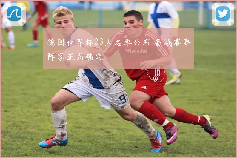 德国世界杯23人名单公布 备战赛事阵容正式确定