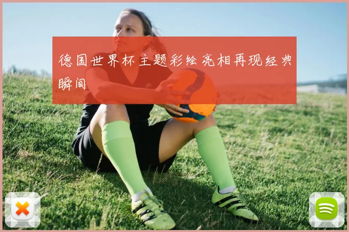 德国世界杯主题彩绘亮相再现经典瞬间