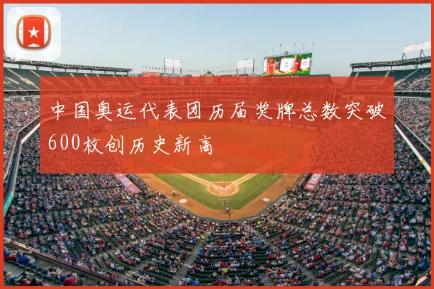 中国奥运代表团历届奖牌总数突破600枚创历史新高