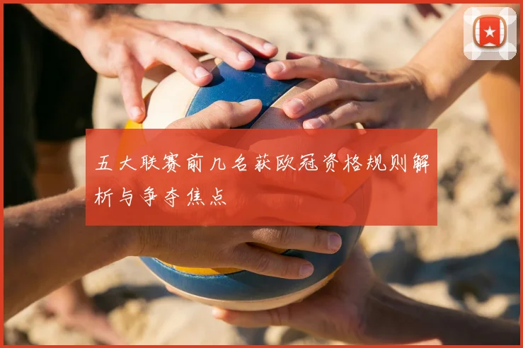 五大联赛前几名获欧冠资格规则解析与争夺焦点
