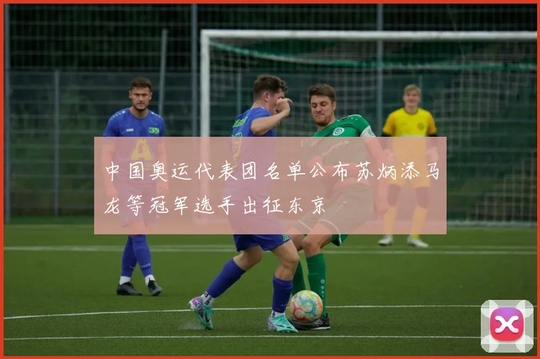 中国奥运代表团名单公布苏炳添马龙等冠军选手出征东京