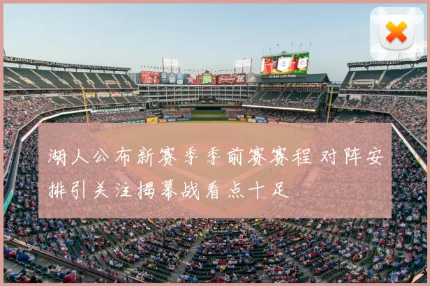 湖人公布新赛季季前赛赛程 对阵安排引关注揭幕战看点十足