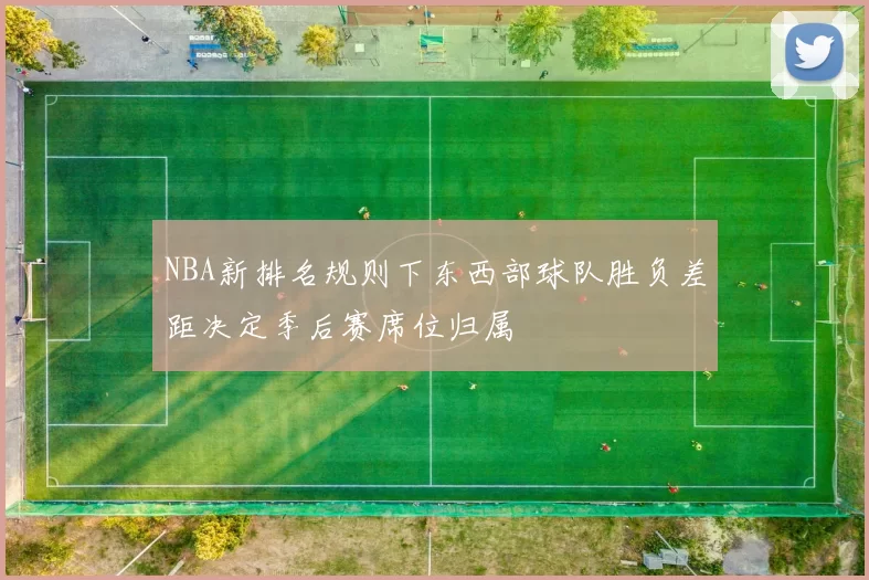 NBA新排名规则下东西部球队胜负差距决定季后赛席位归属