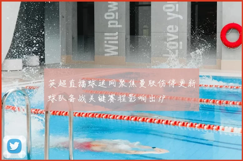 英超直播球迷网聚焦曼联伤停更新球队备战关键赛程影响出炉