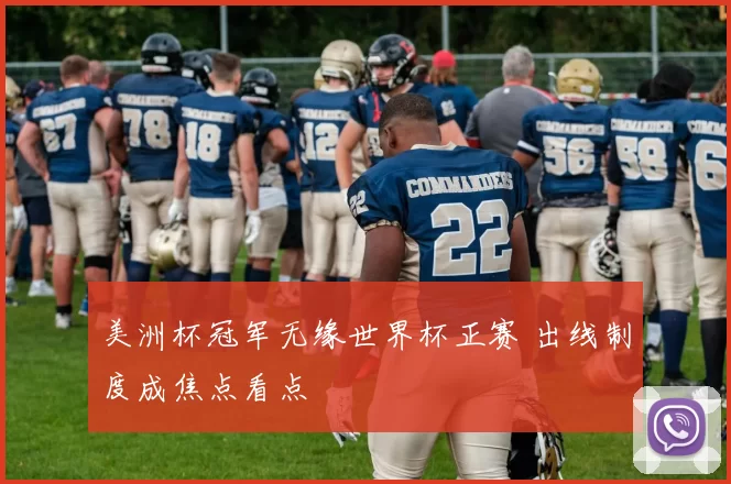 美洲杯冠军无缘世界杯正赛 出线制度成焦点看点