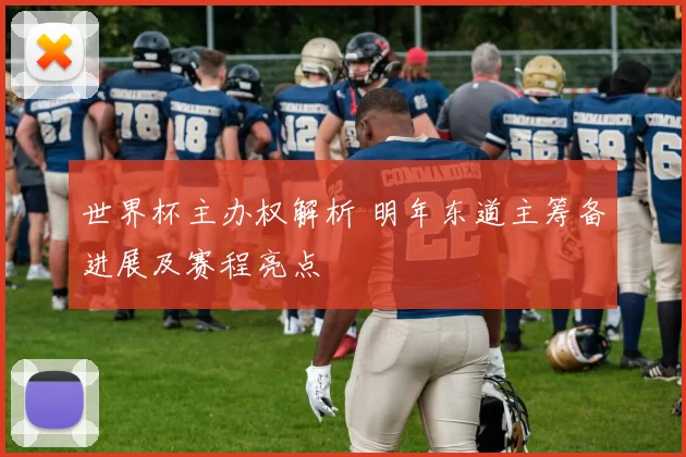 世界杯主办权解析 明年东道主筹备进展及赛程亮点