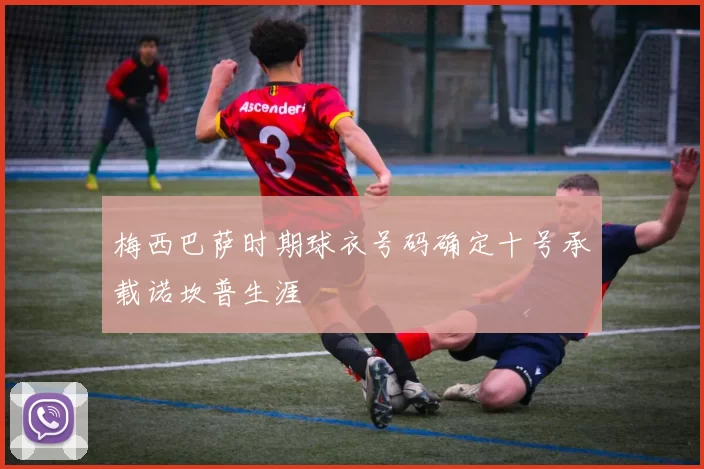 梅西巴萨时期球衣号码确定十号承载诺坎普生涯