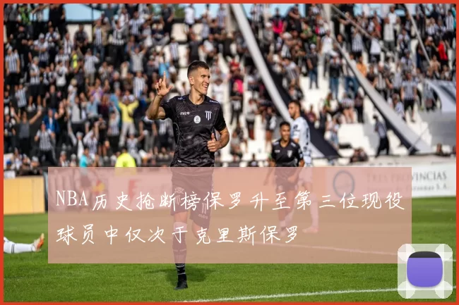 NBA历史抢断榜保罗升至第三位现役球员中仅次于克里斯保罗