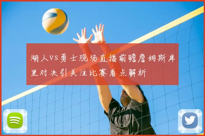 湖人vs勇士现场直播前瞻詹姆斯库里对决引关注比赛看点解析