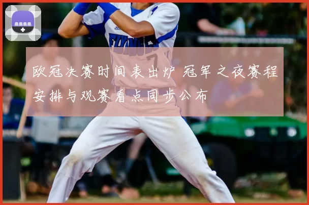 欧冠决赛时间表出炉 冠军之夜赛程安排与观赛看点同步公布