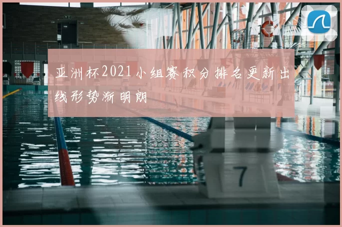 亚洲杯2021小组赛积分排名更新出线形势渐明朗