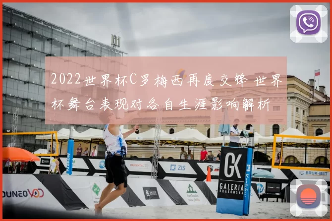 2022世界杯C罗梅西再度交锋 世界杯舞台表现对各自生涯影响解析