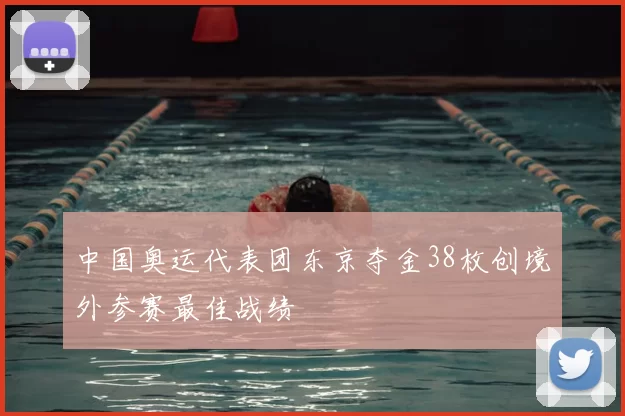 中国奥运代表团东京夺金38枚创境外参赛最佳战绩