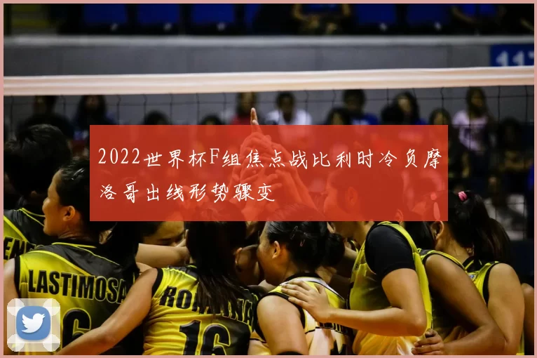 2022世界杯F组焦点战比利时冷负摩洛哥出线形势骤变