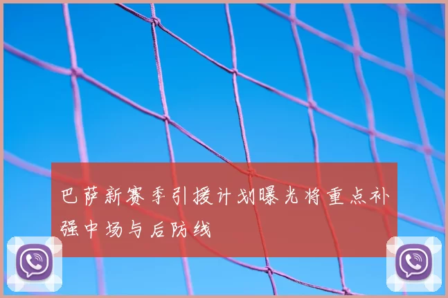 巴萨新赛季引援计划曝光将重点补强中场与后防线