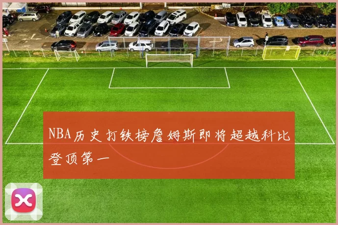 NBA历史打铁榜詹姆斯即将超越科比登顶第一