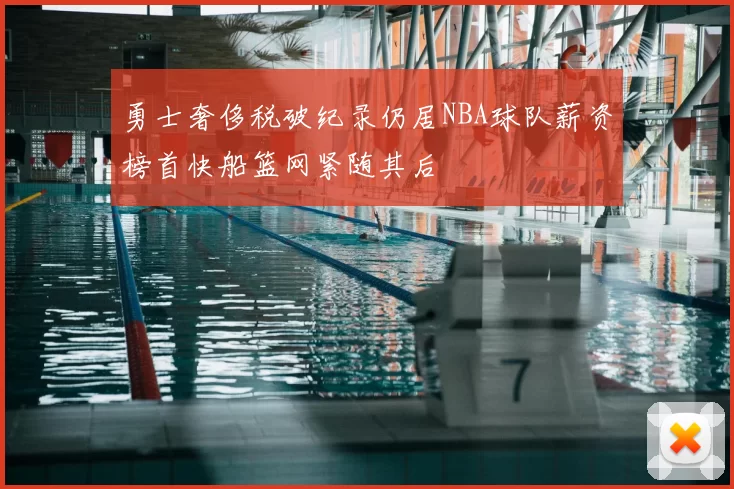 勇士奢侈税破纪录仍居NBA球队薪资榜首快船篮网紧随其后