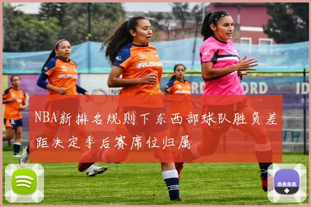NBA新排名规则下东西部球队胜负差距决定季后赛席位归属