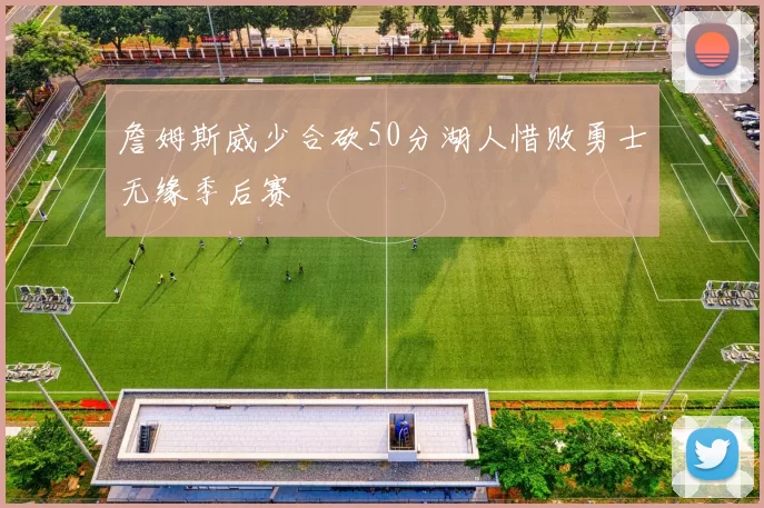 詹姆斯威少合砍50分湖人惜败勇士无缘季后赛