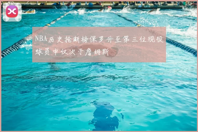 NBA历史抢断榜保罗升至第三位现役球员中仅次于詹姆斯