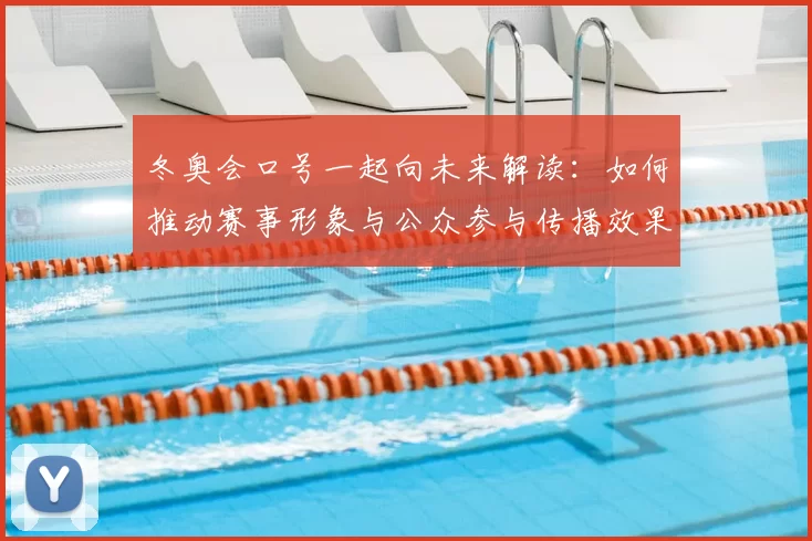 冬奥会口号一起向未来解读：如何推动赛事形象与公众参与传播效果