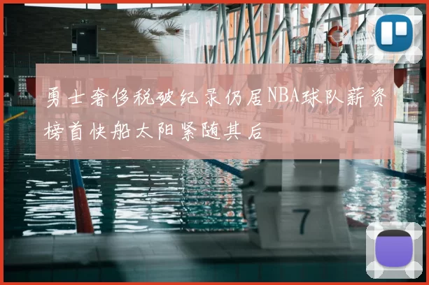 勇士奢侈税破纪录仍居NBA球队薪资榜首快船太阳紧随其后