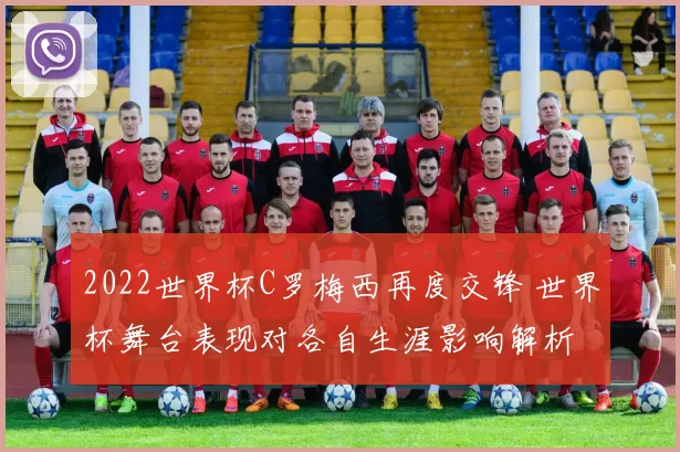 2022世界杯C罗梅西再度交锋 世界杯舞台表现对各自生涯影响解析